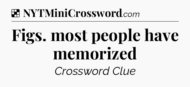 Solution: Figs. most people have memorized - NYT Crossword