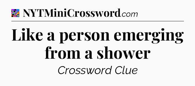 Like a person emerging from a shower Crossword Clue