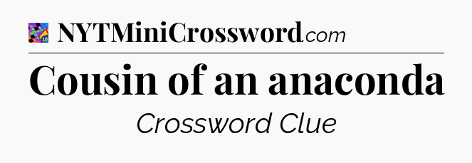 Cousin of an anaconda Crossword Clue