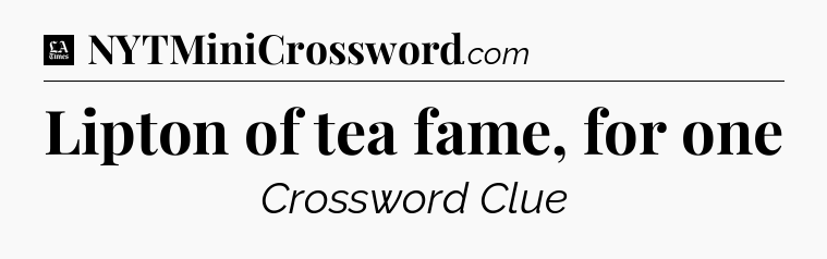 Lipton of tea fame, for one - LA Times Crossword
