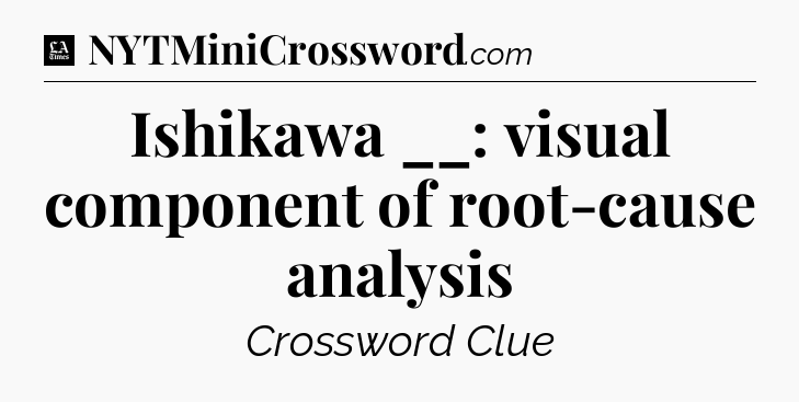 Ishikawa __: visual component of root-cause analysis - LA Times Crossword