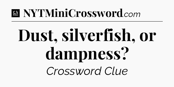 Dust, silverfish, or dampness - LA Times Crossword