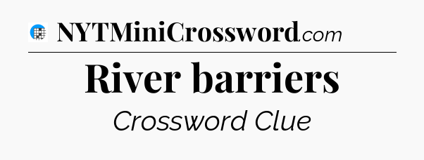 River barriers Crossword Clue