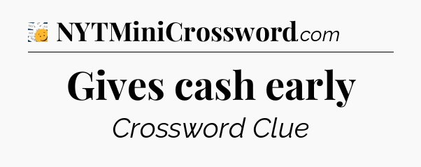 Gives cash early - 7 Little Words