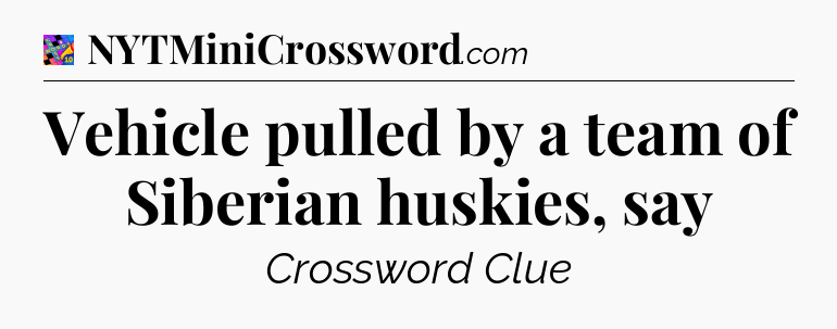 Vehicle pulled by a team of Siberian huskies, say Crossword Clue