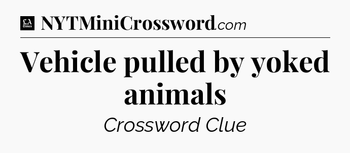 Vehicle pulled by yoked animals - LA Times Crossword