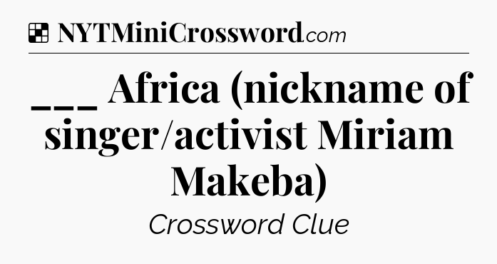 Solution: ___ Africa (nickname of singer/activist Miriam Makeba) - NYT Crossword