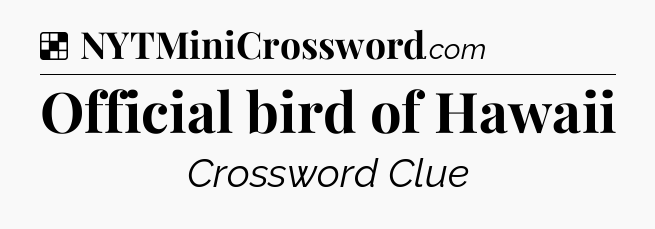Solution: Official bird of Hawaii - NYT Crossword