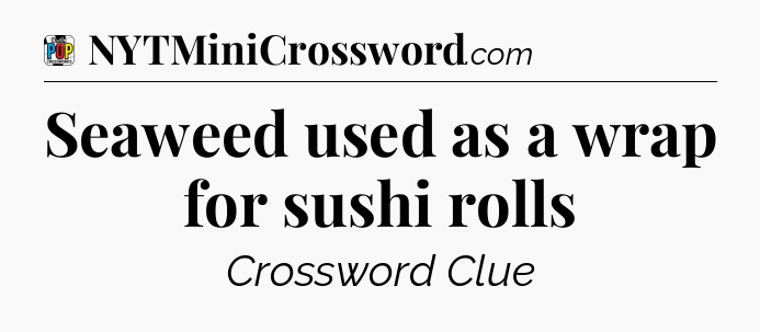 Seaweed used as a wrap for sushi rolls Crossword Clue
