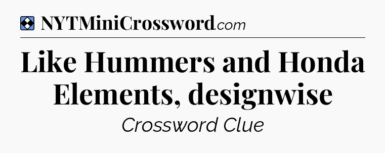 Solution: Like Hummers and Honda Elements, designwise - NYT Mini Crossword