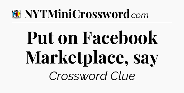 Put on Facebook Marketplace, say Crossword Clue