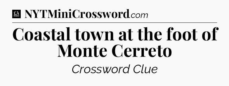 Coastal town at the foot of Monte Cerreto - LA Times Crossword