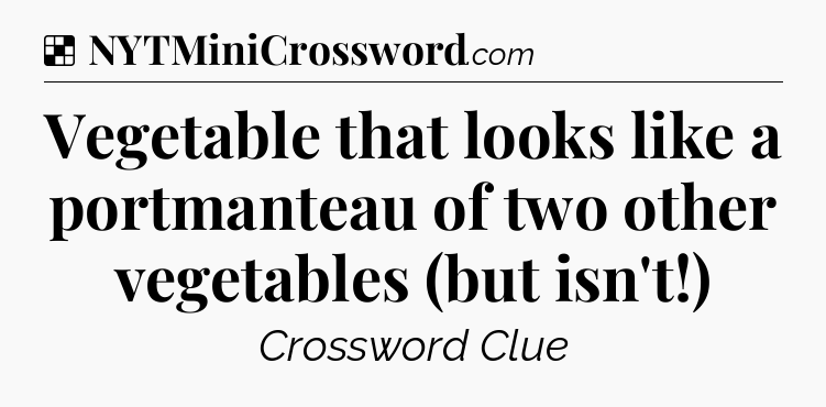 Solution: Vegetable that looks like a portmanteau of two other vegetables (but isn't!) - NYT Crossword