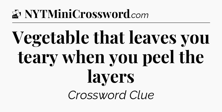 Vegetable that leaves you teary when you peel the layers - Daily Themed Classic Crossword