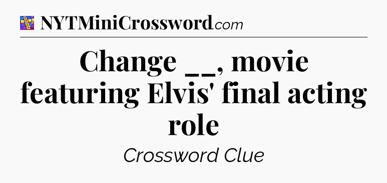 Change __, movie featuring Elvis' final acting role Codycross