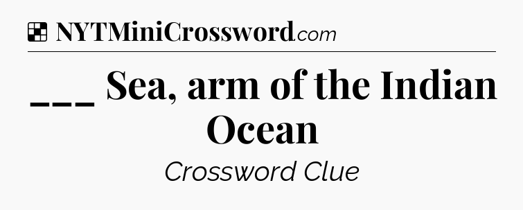 Solution: ___ Sea, arm of the Indian Ocean - NYT Crossword