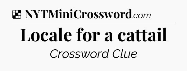 Solution: Locale for a cattail - NYT Crossword