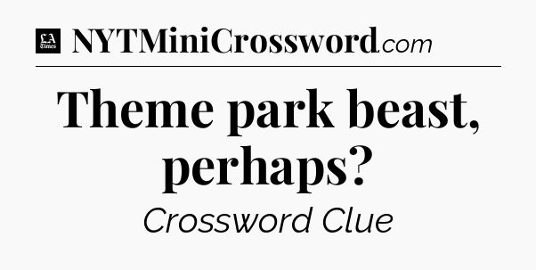 Theme park beast, perhaps - LA Times Crossword