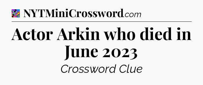 Actor Arkin who died in June 2023 Crossword Clue