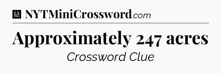 Approximately 247 acres - LA Times Crossword