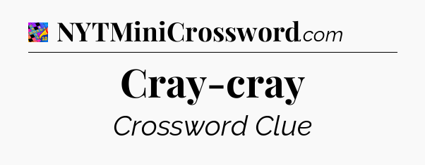 Cray-cray Crossword Clue