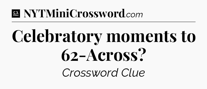 Celebratory moments to 62-Across - LA Times Crossword