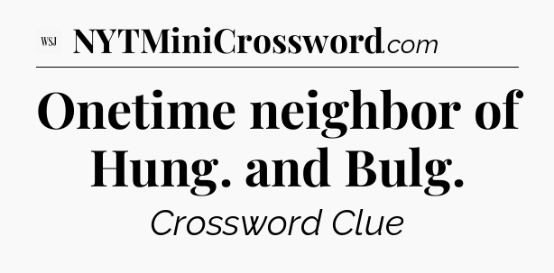 Onetime neighbor of Hung. and Bulg - WSJ Crossword