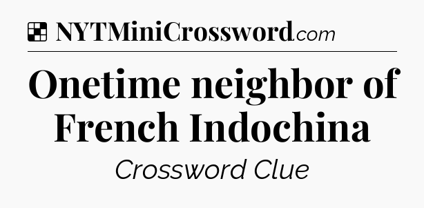 Solution: Onetime neighbor of French Indochina - NYT Crossword