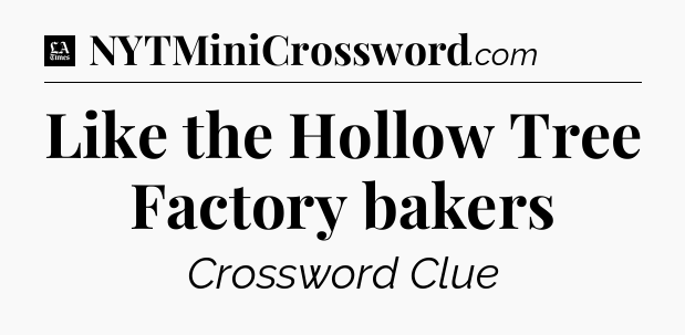 Like the Hollow Tree Factory bakers - LA Times Crossword
