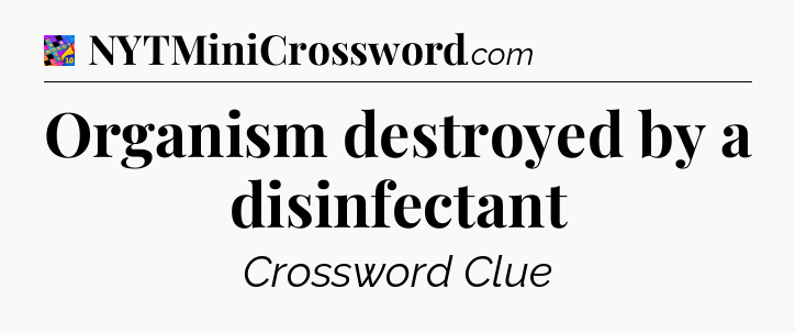 Organism destroyed by a disinfectant Crossword Clue