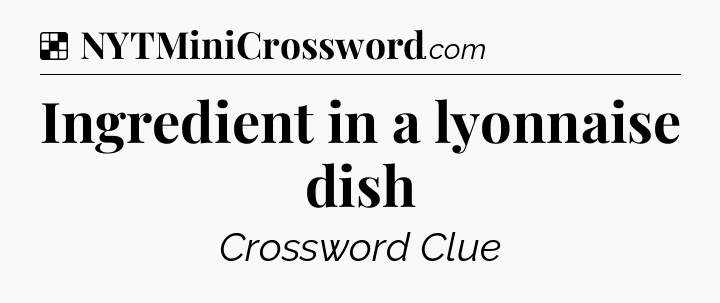 Solution: Ingredient in a lyonnaise dish - NYT Crossword