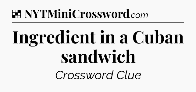 Solution: Ingredient in a Cuban sandwich - NYT Crossword