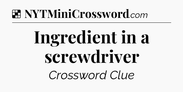 Solution: Ingredient in a screwdriver - NYT Crossword