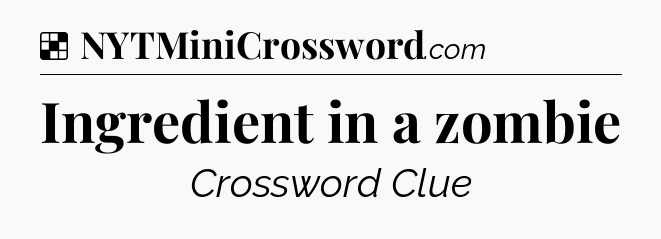 Solution: Ingredient in a zombie - NYT Crossword