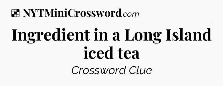 Solution: Ingredient in a Long Island iced tea - NYT Crossword