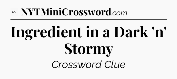 Ingredient in a Dark 'n' Stormy - WSJ Crossword