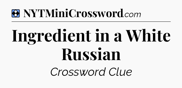 Solution: Ingredient in a White Russian - NYT Mini Crossword