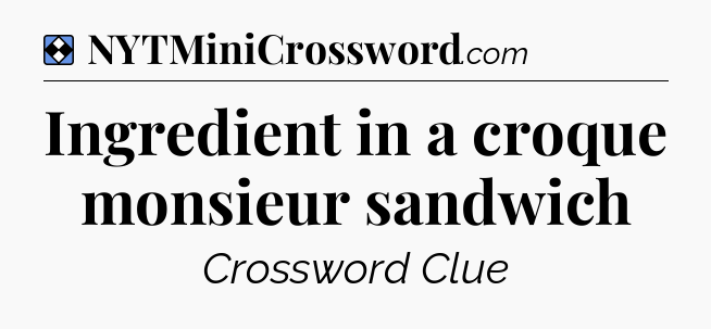 Solution: Ingredient in a croque monsieur sandwich - NYT Mini Crossword
