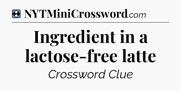 Solution: Ingredient in a lactose-free latte - NYT Mini Crossword