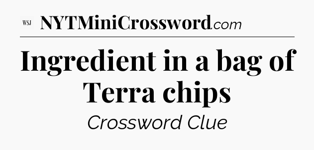 Ingredient in a bag of Terra chips - WSJ Crossword