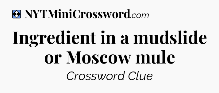 Solution: Ingredient in a mudslide or Moscow mule - NYT Mini Crossword