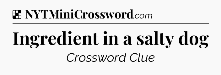 Solution: Ingredient in a salty dog - NYT Crossword
