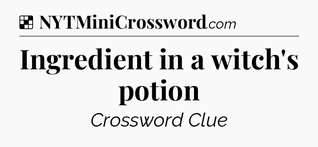 Solution: Ingredient in a witch's potion - NYT Crossword