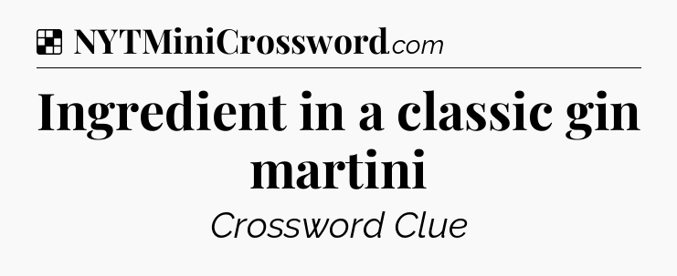 Solution: Ingredient in a classic gin martini - NYT Crossword