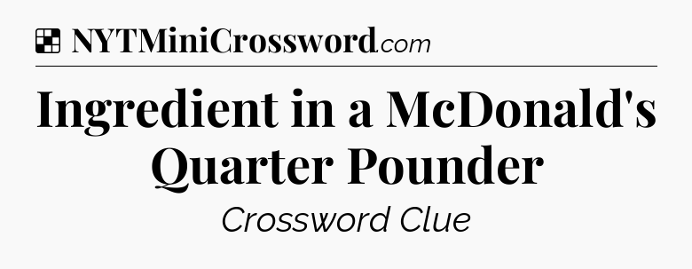 Solution: Ingredient in a McDonald's Quarter Pounder - NYT Crossword