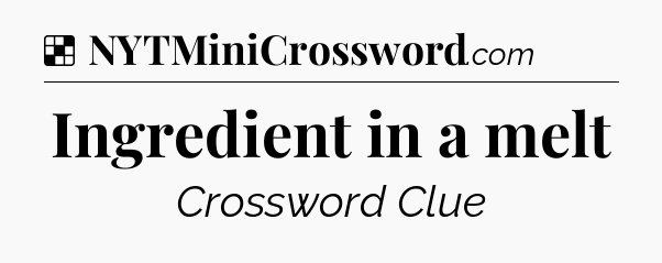 Solution: Ingredient in a melt - NYT Crossword