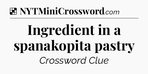 Solution: Ingredient in a spanakopita pastry - NYT Crossword