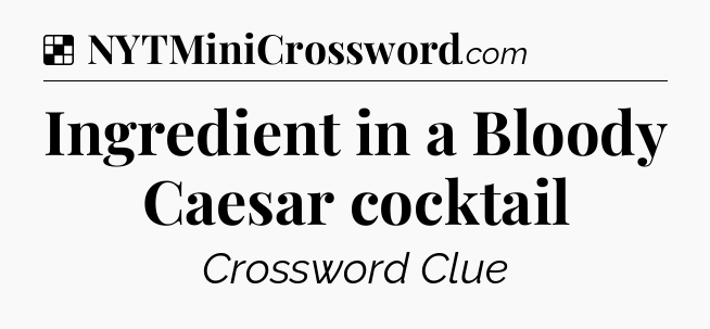 Solution: Ingredient in a Bloody Caesar cocktail - NYT Crossword