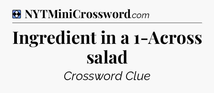 Solution: Ingredient in a 1-Across salad - NYT Mini Crossword