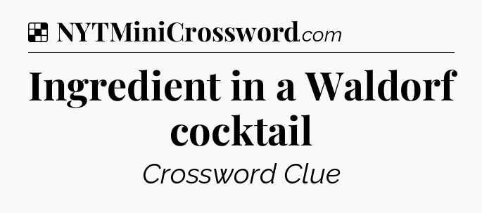 Solution: Ingredient in a Waldorf cocktail - NYT Crossword